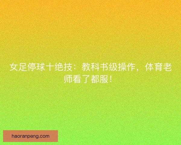 女足停球十绝技：教科书级操作，体育老师看了都服！