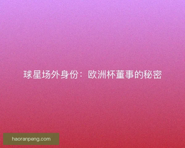 球星场外身份：欧洲杯董事的秘密