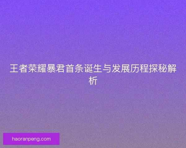 王者荣耀暴君首条诞生与发展历程探秘解析