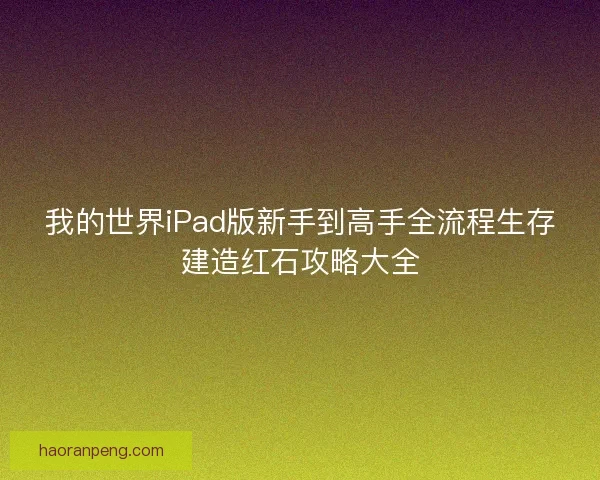 我的世界iPad版新手到高手全流程生存建造红石攻略大全