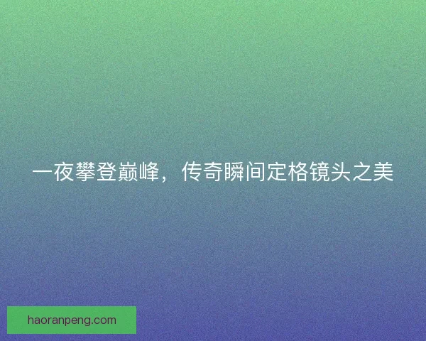 一夜攀登巅峰，传奇瞬间定格镜头之美